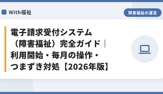 電子請求受付システム（障害福祉）完全ガイド｜利用開始・毎月の操作・つまずき対処【2026年版】