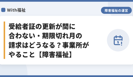 受給者証の更新が間に合わない・期限切れ月の請求はどうなる？事業所がやること【障害福祉】