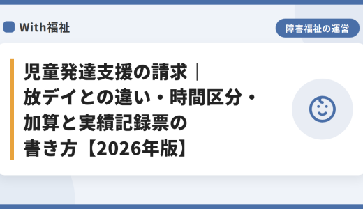 児童発達支援の請求｜放デイとの違い・時間区分・加算と実績記録票の書き方【2026年版】