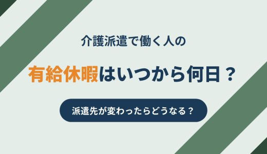 介護派遣の有給休暇｜いつから何日・派遣先が変わったらどうなる？
