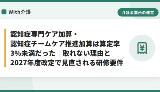 認知症専門ケア加算・認知症チームケア推進加算は算定率3%未満だった｜取れない理由と2027年度改定で見直される研修要件