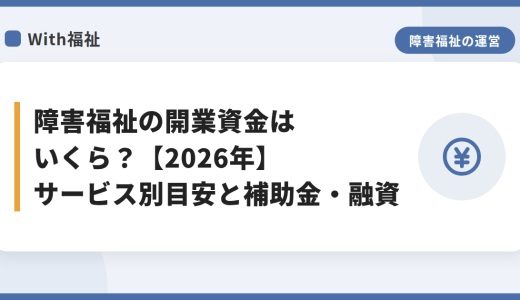 障害福祉の開業資金はいくら？【2026年】サービス別目安と補助金・融資