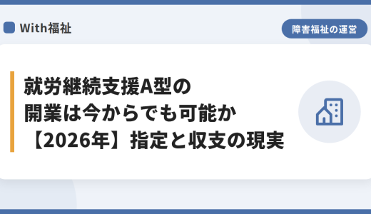 就労継続支援A型の開業は今からでも可能か【2026年】指定と収支の現実