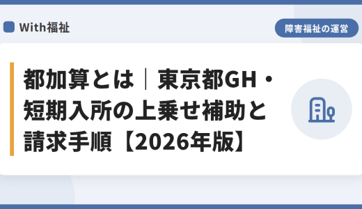 都加算とは｜東京都GH・短期入所の上乗せ補助と請求手順【2026年版】