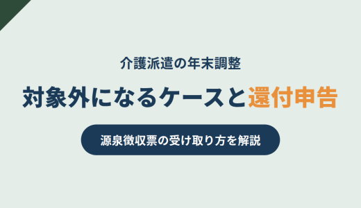 介護派遣の年末調整｜対象外になるケースと還付申告・源泉徴収票の受け取り方を解説