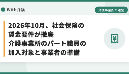 2026年10月、社会保険の賃金要件が撤廃｜介護事業所のパート職員の加入対象と事業者の準備